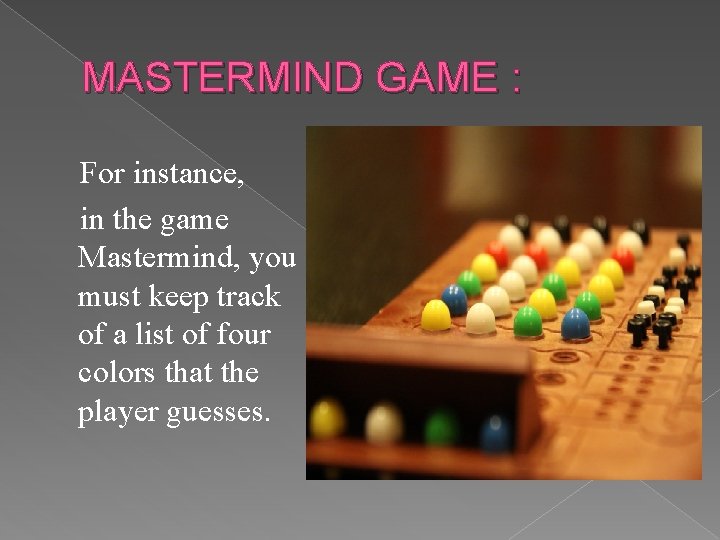 MASTERMIND GAME : For instance, in the game Mastermind, you must keep track of