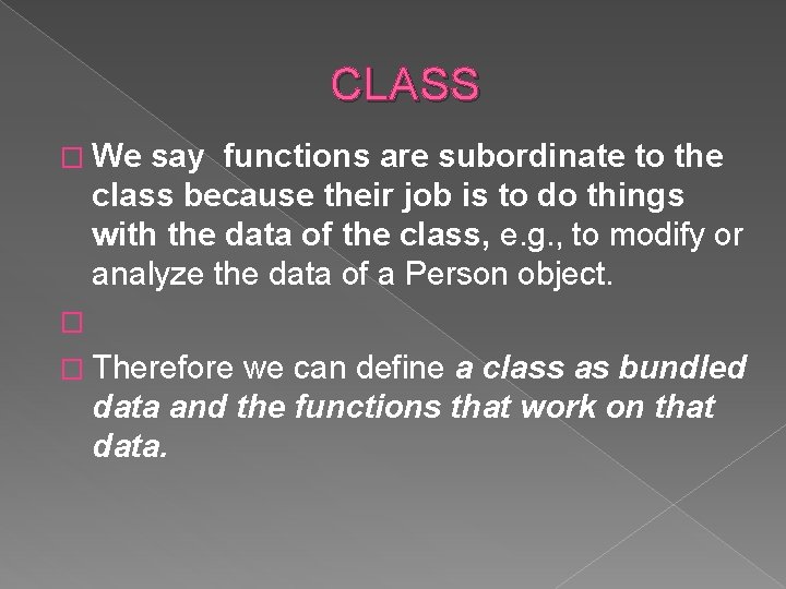 CLASS � We say functions are subordinate to the class because their job is