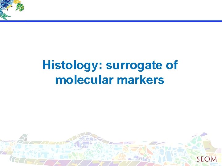 Histology: surrogate of molecular markers 