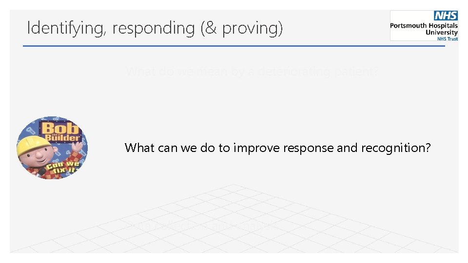 Identifying, responding (& proving) What do we mean by a deteriorating patient? What can