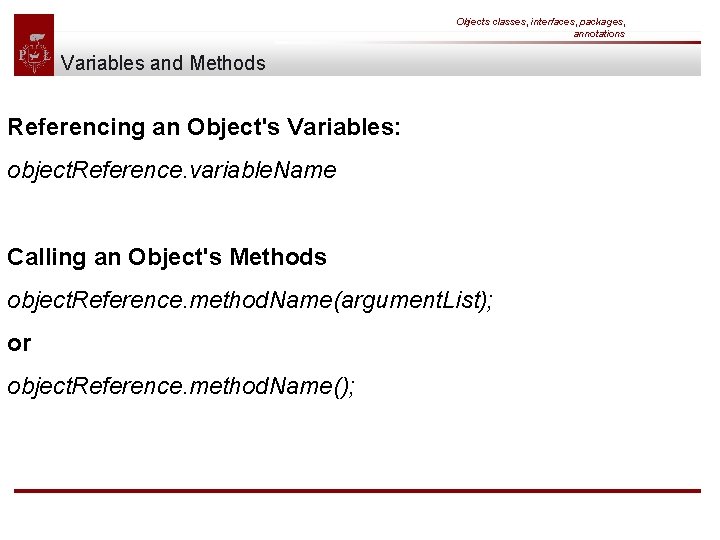 Objects classes, interfaces, packages, annotations Variables and Methods Referencing an Object's Variables: object. Reference.