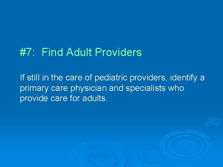 #7: Find Adult Providers If still in the care of pediatric providers, identify a