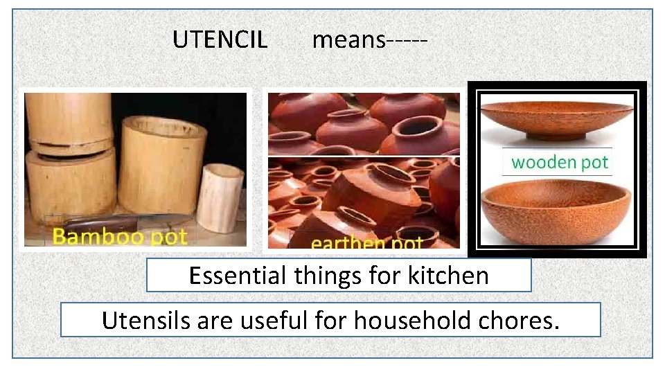 UTENCIL means----- Essential things for kitchen Utensils are useful for household chores. 