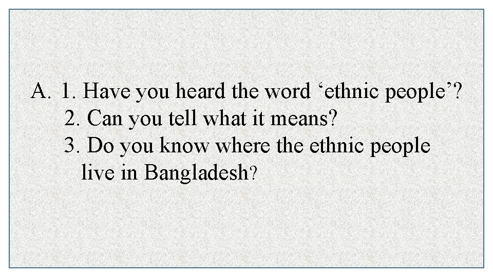 A. 1. Have you heard the word ‘ethnic people’? 2. Can you tell what