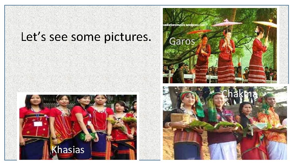 Let’s see some pictures. Garos Chakma Khasias 