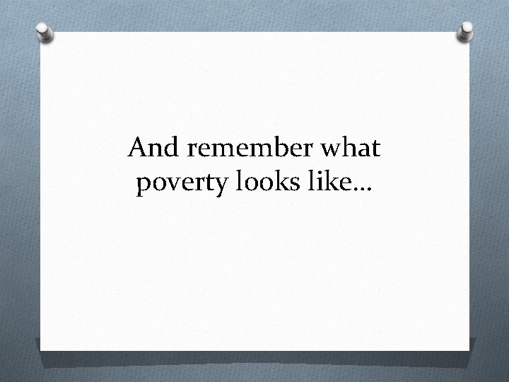 And remember what poverty looks like… 