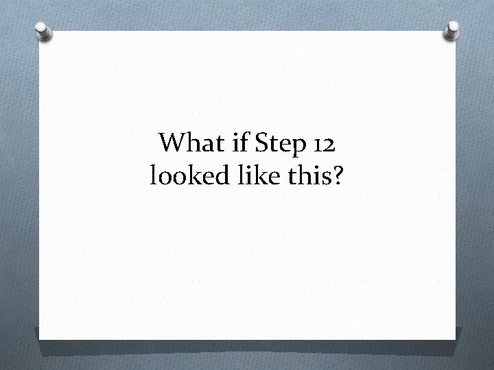 What if Step 12 looked like this? 