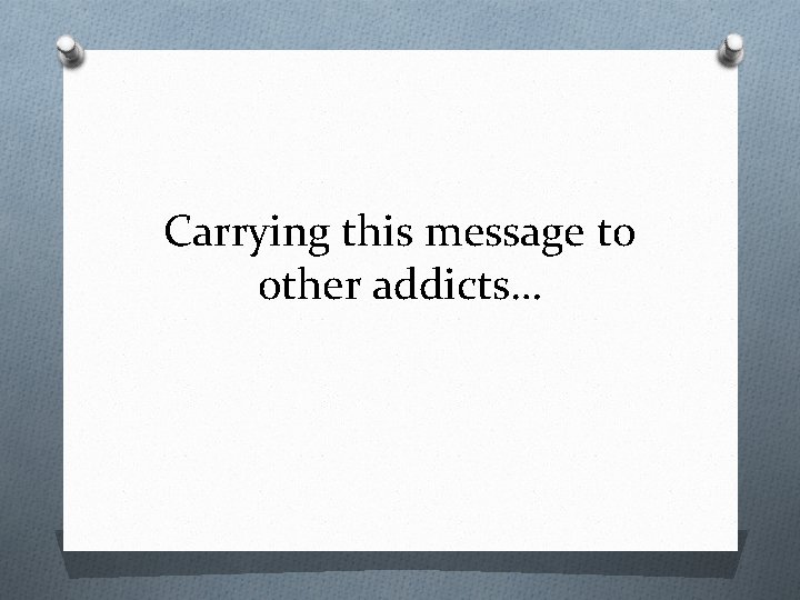 Carrying this message to other addicts… 