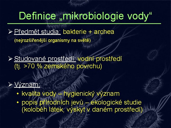 Definice „mikrobiologie vody“ Ø Předmět studia: bakterie + archea (nejrozšířenější organismy na světě) Ø