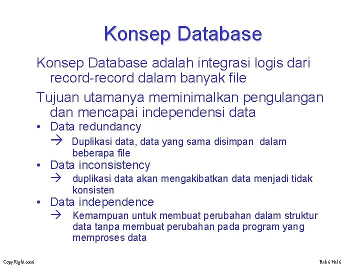 Konsep Database adalah integrasi logis dari record-record dalam banyak file Tujuan utamanya meminimalkan pengulangan