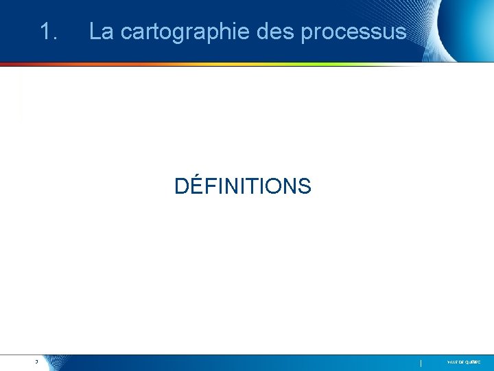 1. La cartographie des processus DÉFINITIONS 3 VILLE DE QUÉBEC 
