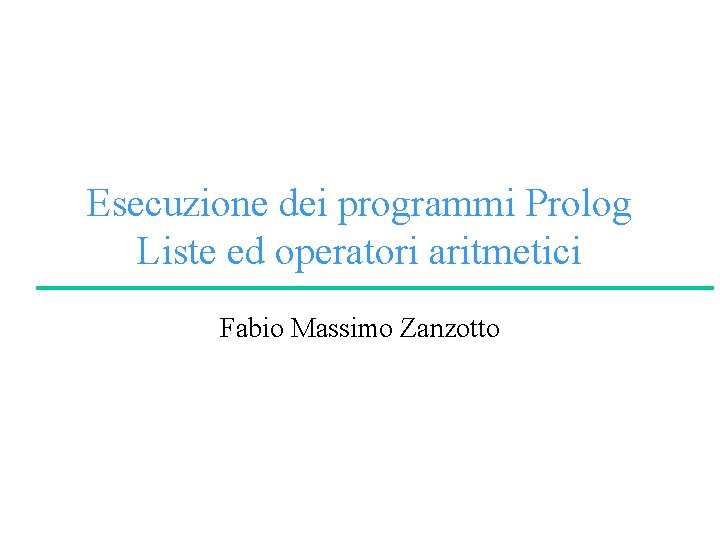 Esecuzione dei programmi Prolog Liste ed operatori aritmetici Fabio Massimo Zanzotto 