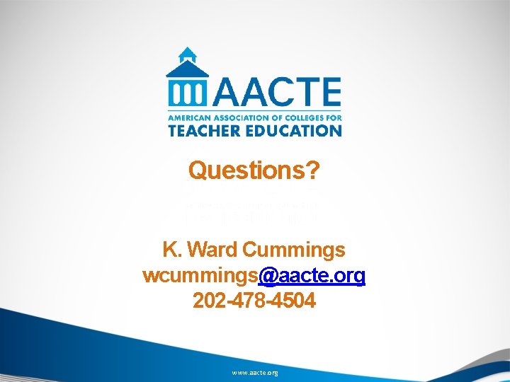 Questions? K. Ward Cummings wcummings@aacte. org 202 -478 -4504 www. aacte. org 