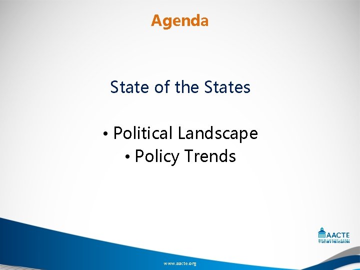 Agenda State of the States • Political Landscape • Policy Trends www. aacte. org