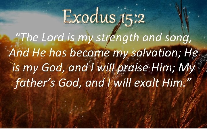 Exodus 15: 2 “The Lord is my strength and song, And He has become