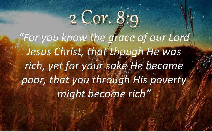 2 Cor. 8: 9 “For you know the grace of our Lord Jesus Christ,