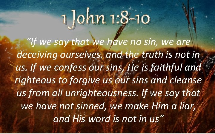 1 John 1: 8 -10 “If we say that we have no sin, we