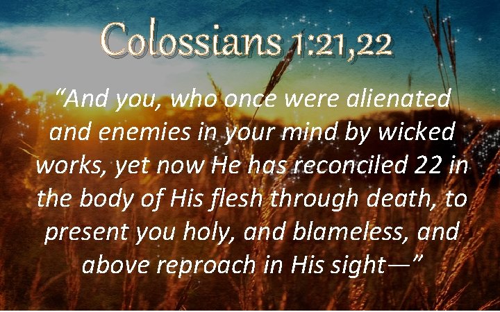 Colossians 1: 21, 22 “And you, who once were alienated and enemies in your