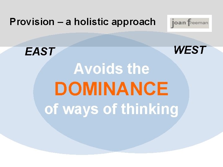 Provision – a holistic approach WEST EAST Avoids the DOMINANCE of ways of thinking