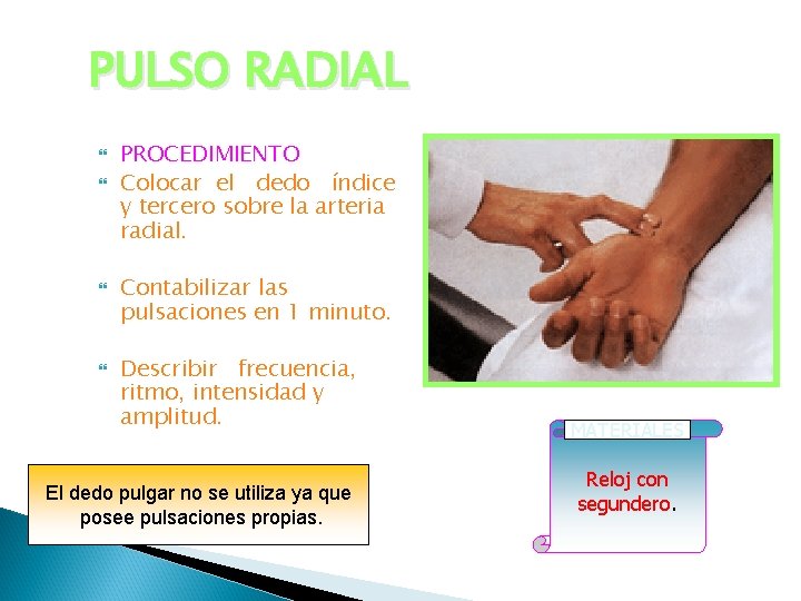PULSO RADIAL PROCEDIMIENTO Colocar el dedo índice y tercero sobre la arteria radial. Contabilizar