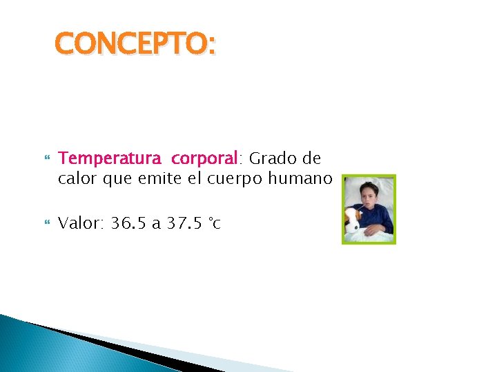 CONCEPTO: Temperatura corporal: Grado de calor que emite el cuerpo humano Valor: 36. 5