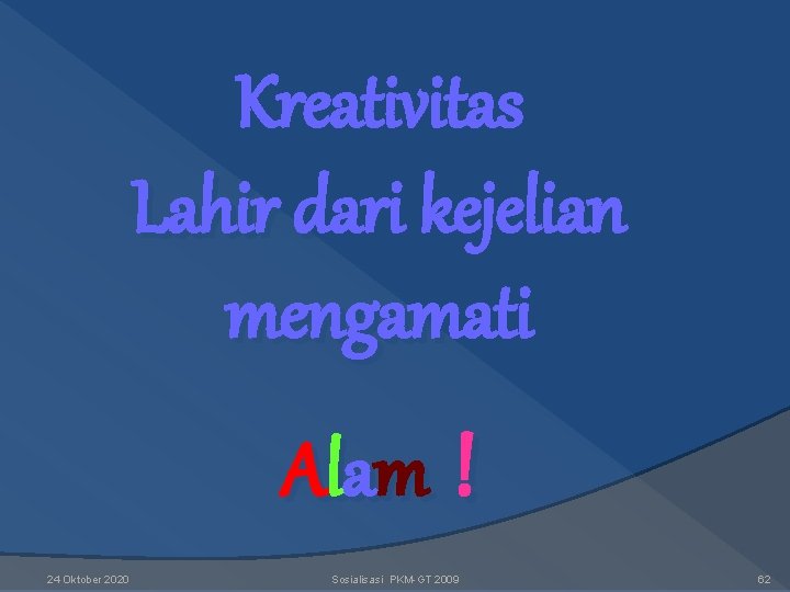 Kreativitas Lahir dari kejelian mengamati Al a m ! 24 Oktober 2020 Sosialisasi PKM-GT Kreativitas Lahir dari kejelian mengamati Al a m ! 24 Oktober 2020 Sosialisasi PKM-GT