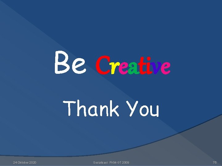 Be Creative Thank You 24 Oktober 2020 Sosialisasi PKM-GT 2009 75 Be Creative Thank You 24 Oktober 2020 Sosialisasi PKM-GT 2009 75