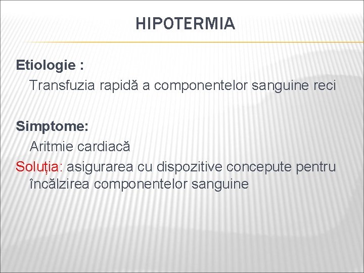 HIPOTERMIA Etiologie : Transfuzia rapidă a componentelor sanguine reci Simptome: Aritmie cardiacă Soluția: asigurarea