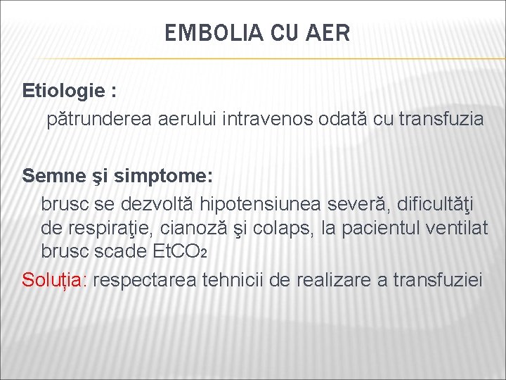 EMBOLIA CU AER Etiologie : pătrunderea aerului intravenos odată cu transfuzia Semne şi simptome: