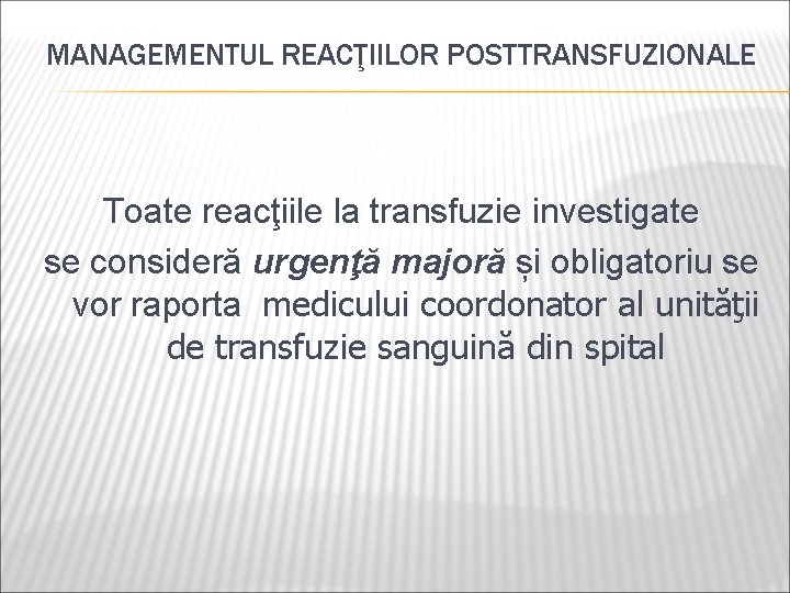 MANAGEMENTUL REACŢIILOR POSTTRANSFUZIONALE Toate reacţiile la transfuzie investigate se consideră urgenţă majoră și obligatoriu