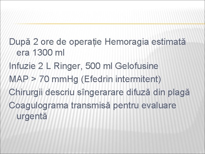 După 2 ore de operație Hemoragia estimată era 1300 ml Infuzie 2 L Ringer,