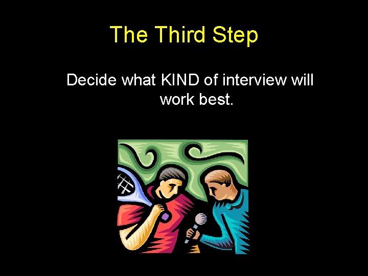 The Third Step Decide what KIND of interview will work best. The Third Step Decide what KIND of interview will work best.
