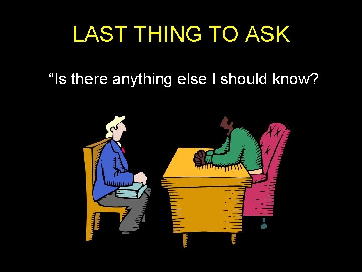 LAST THING TO ASK “Is there anything else I should know? LAST THING TO ASK “Is there anything else I should know?
