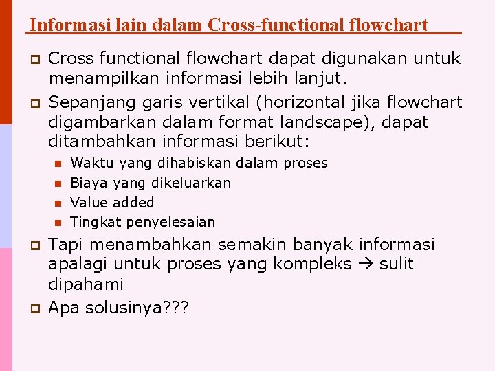 Informasi lain dalam Cross-functional flowchart p p Cross functional flowchart dapat digunakan untuk menampilkan