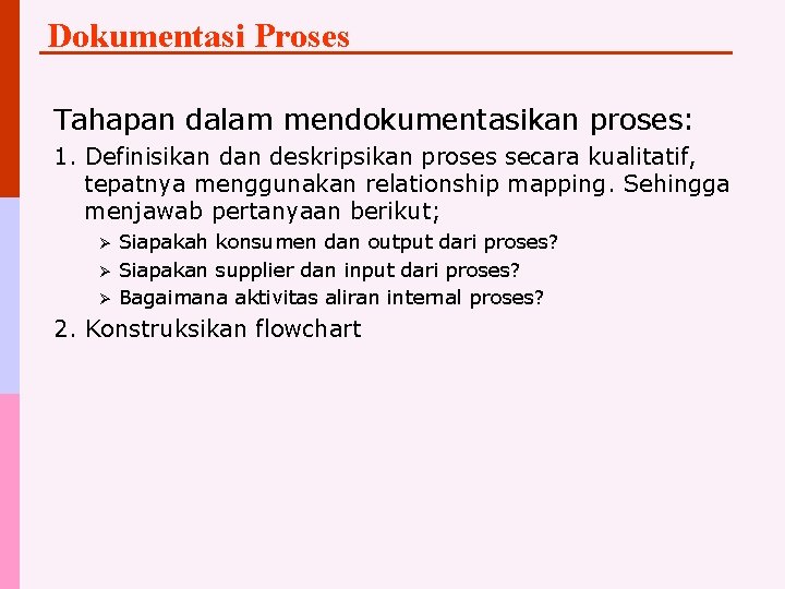 Dokumentasi Proses Tahapan dalam mendokumentasikan proses: 1. Definisikan deskripsikan proses secara kualitatif, tepatnya menggunakan