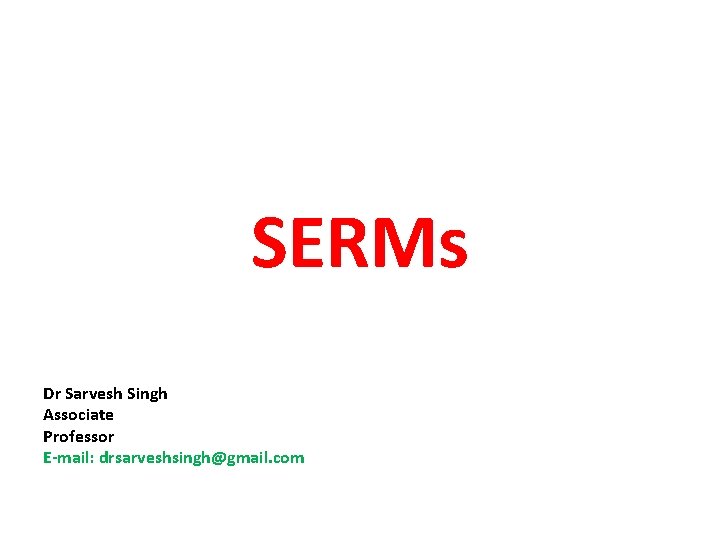 SERMs Dr Sarvesh Singh Associate Professor E-mail: drsarveshsingh@gmail. com 