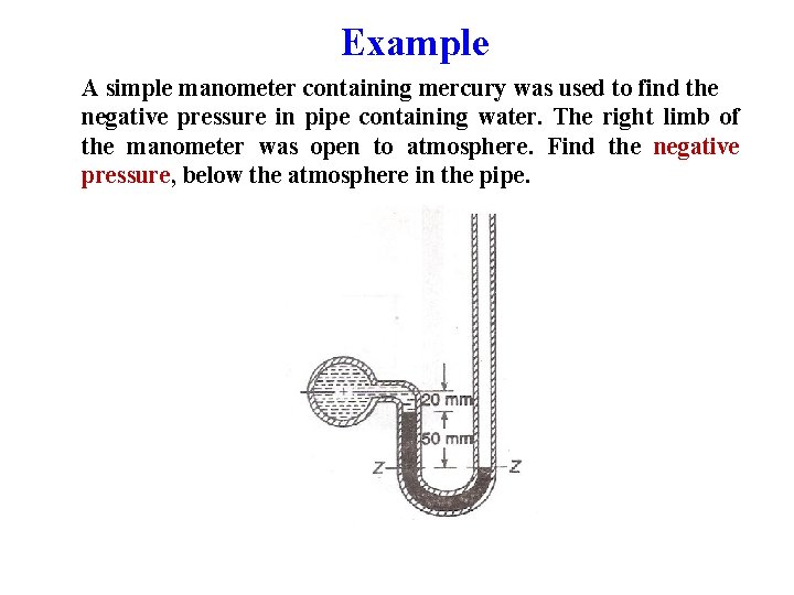 Example A simple manometer containing mercury was used to find the negative pressure in