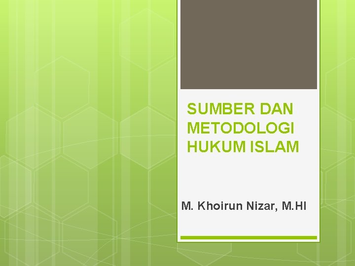 SUMBER DAN METODOLOGI HUKUM ISLAM M. Khoirun Nizar, M. HI 