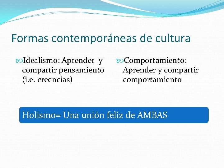 Formas contemporáneas de cultura Idealismo: Aprender y compartir pensamiento (i. e. creencias) Comportamiento: Aprender