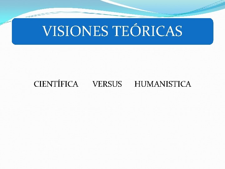 VISIONES TEÓRICAS CIENTÍFICA VERSUS HUMANISTICA 