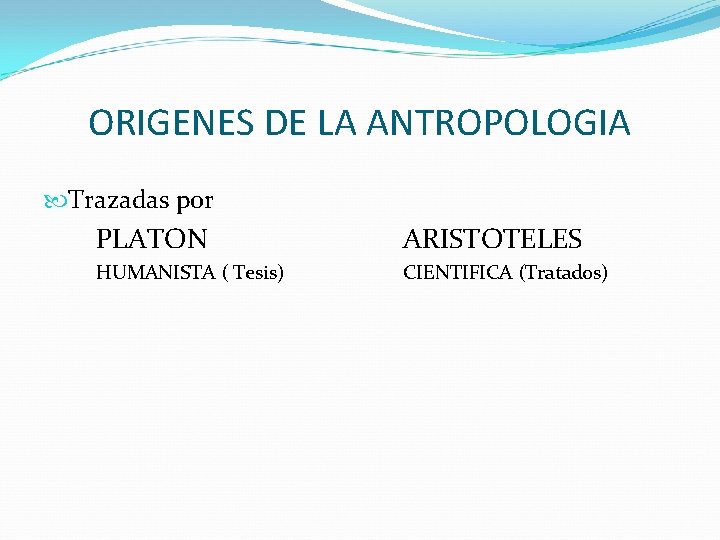 ORIGENES DE LA ANTROPOLOGIA Trazadas por PLATON ARISTOTELES HUMANISTA ( Tesis) CIENTIFICA (Tratados) 