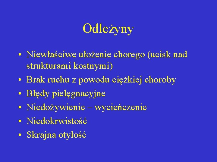 Odleżyny • Niewłaściwe ułożenie chorego (ucisk nad strukturami kostnymi) • Brak ruchu z powodu