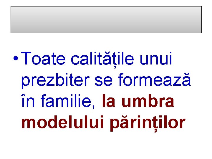  • Toate calitățile unui prezbiter se formează în familie, la umbra modelului părinților