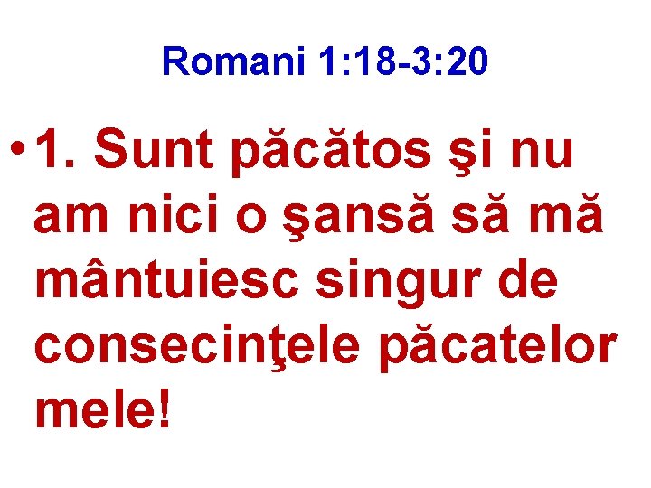 Romani 1: 18 -3: 20 • 1. Sunt păcătos şi nu am nici o
