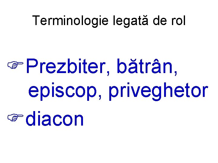 Terminologie legată de rol FPrezbiter, bătrân, episcop, priveghetor Fdiacon 