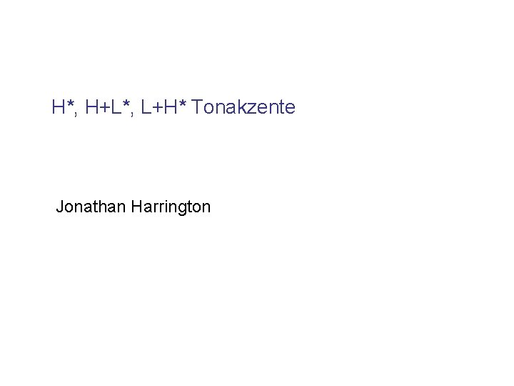 H*, H+L*, L+H* Tonakzente Jonathan Harrington 