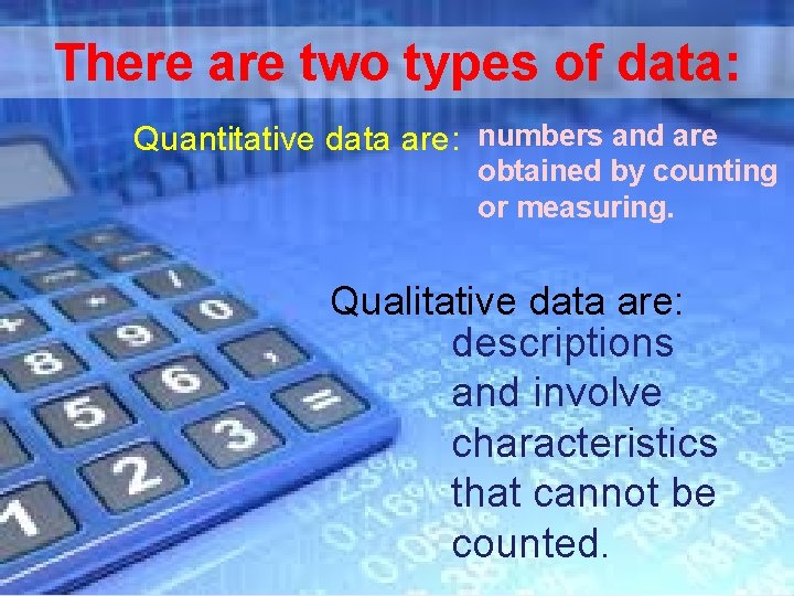 There are two types of data: Quantitative data are: numbers and are obtained by