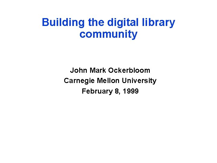 Building the digital library community John Mark Ockerbloom Carnegie Mellon University February 8, 1999