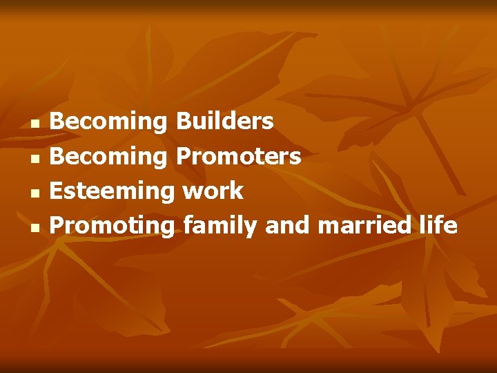 n n Becoming Builders Becoming Promoters Esteeming work Promoting family and married life 