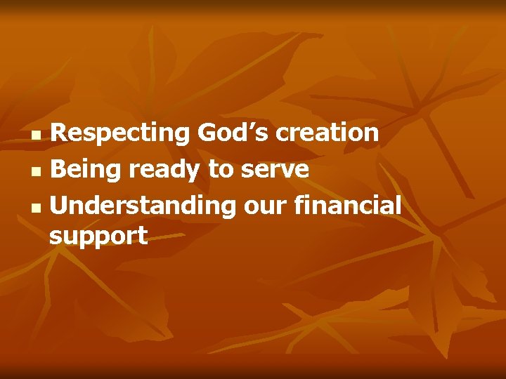 Respecting God’s creation n Being ready to serve n Understanding our financial support n